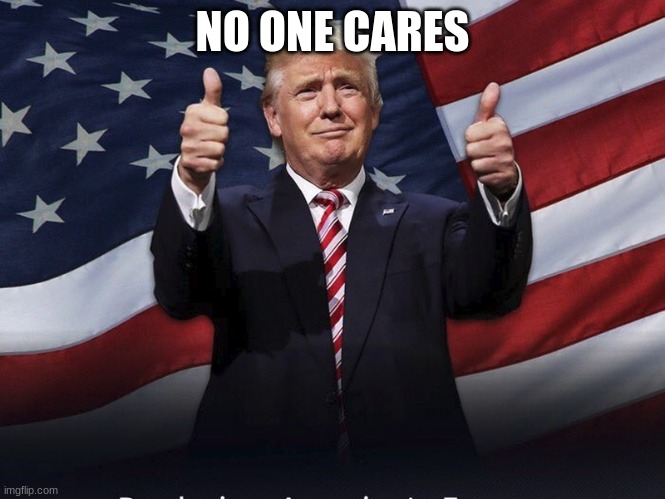 Donald Trump Thumbs Up | NO ONE CARES | image tagged in donald trump thumbs up | made w/ Imgflip meme maker