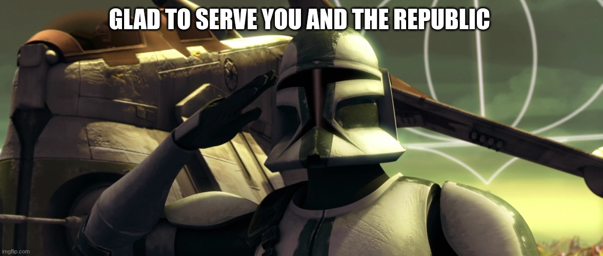 clone trooper | GLAD TO SERVE YOU AND THE REPUBLIC | image tagged in clone trooper | made w/ Imgflip meme maker