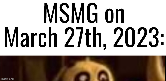 March 27th, 2023 lore | MSMG on March 27th, 2023: | made w/ Imgflip meme maker