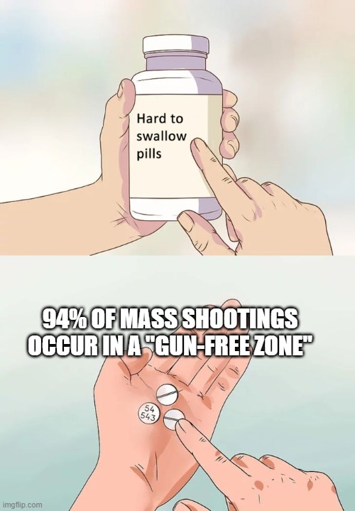 Hard To Swallow Pills Meme | 94% OF MASS SHOOTINGS OCCUR IN A "GUN-FREE ZONE" | image tagged in memes,hard to swallow pills | made w/ Imgflip meme maker