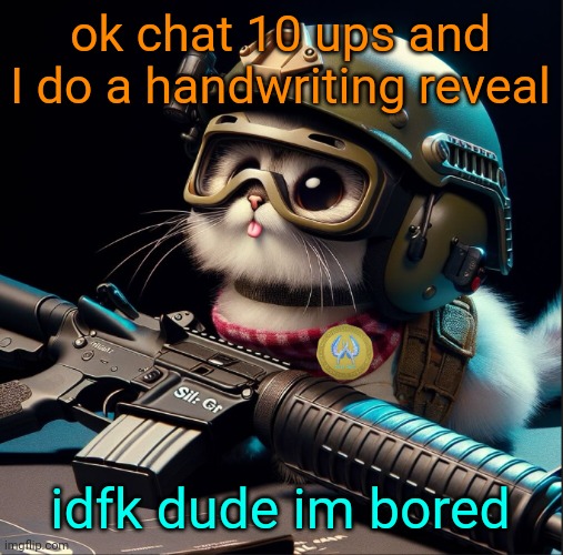 ok chat 10 ups and I do a handwriting reveal; idfk dude im bored | image tagged in ai generated silly critter but better | made w/ Imgflip meme maker