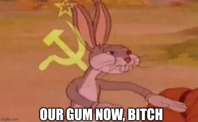 Bugs bunny communist | OUR GUM NOW, BITCH | image tagged in bugs bunny communist | made w/ Imgflip meme maker