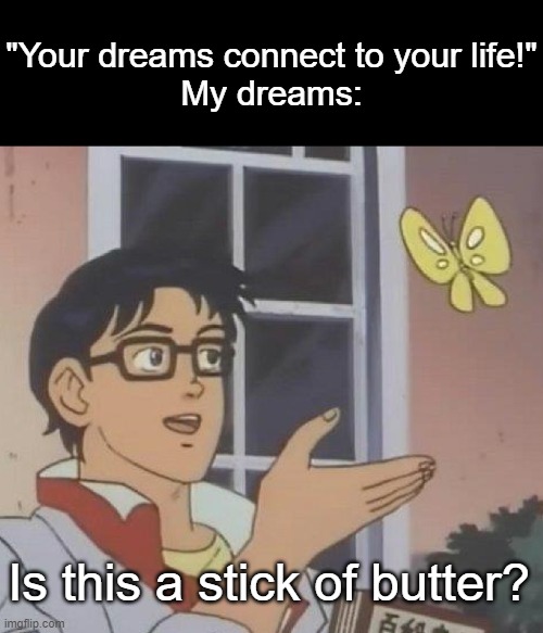 my other one got deleted | "Your dreams connect to your life!"
My dreams:; Is this a stick of butter? | image tagged in memes,is this a pigeon,dreams | made w/ Imgflip meme maker