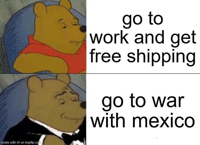 Remember the alamo. | go to work and get free shipping; go to war with mexico | image tagged in memes,tuxedo winnie the pooh,mexican,native american,war | made w/ Imgflip meme maker