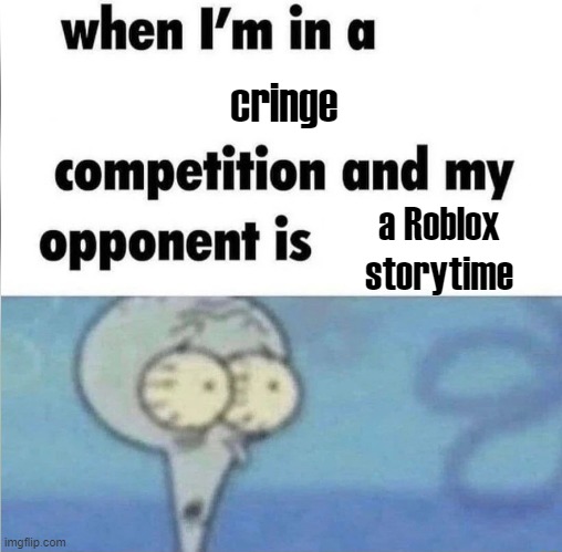 whe i'm in a competition and my opponent is | cringe; a Roblox storytime | image tagged in oh wow are you actually reading these tags | made w/ Imgflip meme maker