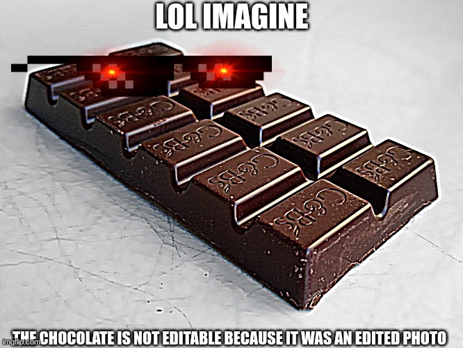 uneatitable chocolate | LOL IMAGINE; THE CHOCOLATE IS NOT EDITABLE BECAUSE IT WAS AN EDITED PHOTO | image tagged in uneatitable chocolate | made w/ Imgflip meme maker