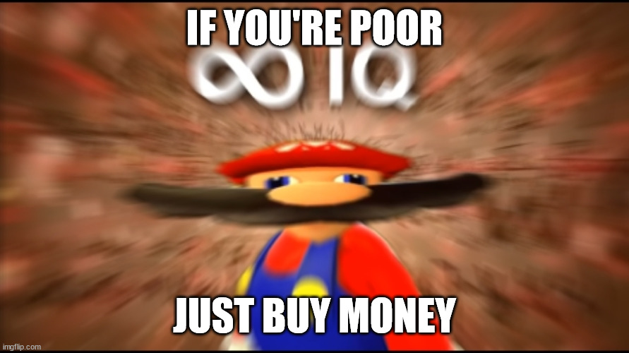 Infinity IQ Mario | IF YOU'RE POOR; JUST BUY MONEY | image tagged in infinity iq mario | made w/ Imgflip meme maker