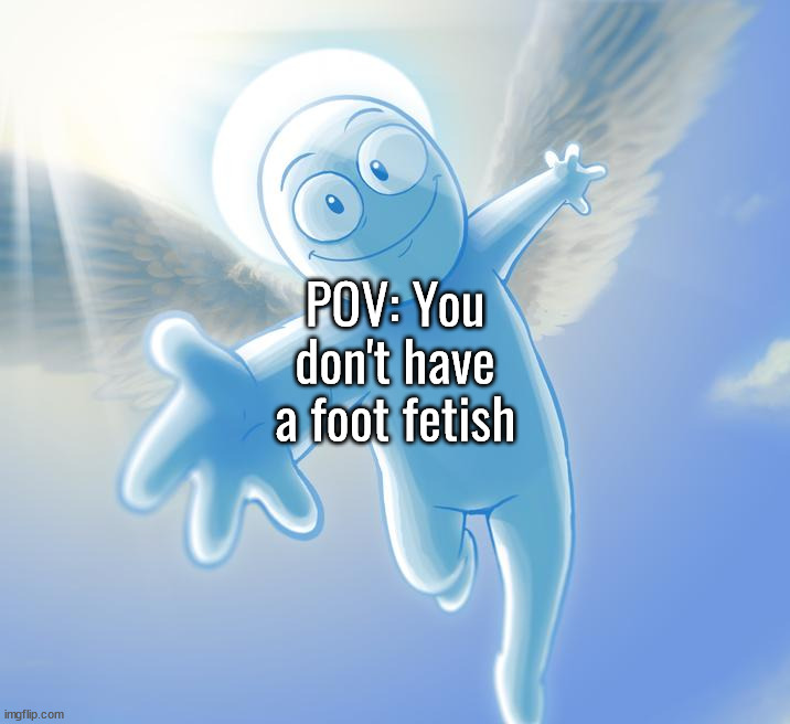 angel | POV: You don't have a foot fetish | image tagged in angel | made w/ Imgflip meme maker