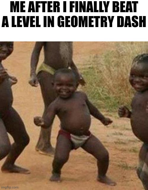 ME AFTER I FINALLY BEAT A LEVEL IN GEOMETRY DASH | image tagged in memes,blank transparent square,third world success kid | made w/ Imgflip meme maker