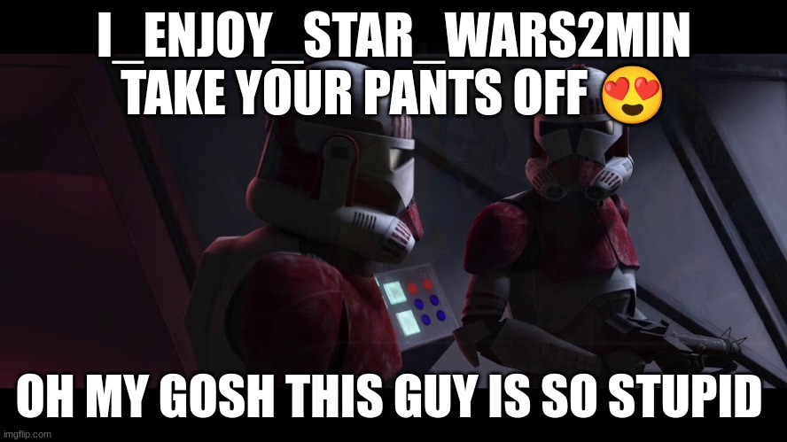 coruscant guard | I_ENJOY_STAR_WARS2MIN
TAKE YOUR PANTS OFF 😍; OH MY GOSH THIS GUY IS SO STUPID | image tagged in coruscant guard | made w/ Imgflip meme maker