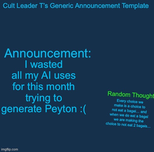 So disappointed guys!! | I wasted all my AI uses for this month trying to generate Peyton :(; Every choice we make is a choice to not eat a bagel… and when we do eat a bagel we are making the choice to not eat 2 bagels… | image tagged in cult leader template | made w/ Imgflip meme maker