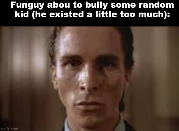 Patrick Bateman staring | Funguy abou to bully some random kid (he existed a little too much): | image tagged in patrick bateman staring | made w/ Imgflip meme maker