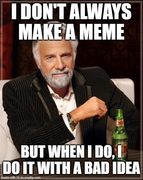 Not That I'm Aware | I DON'T ALWAYS MAKE A MEME; BUT WHEN I DO, I DO IT WITH A BAD IDEA | image tagged in memes,the most interesting man in the world | made w/ Imgflip meme maker