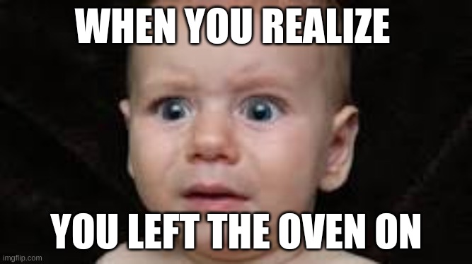 Kitchen saftery | WHEN YOU REALIZE; YOU LEFT THE OVEN ON | image tagged in funny baby | made w/ Imgflip meme maker