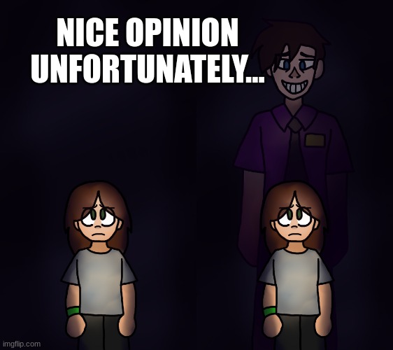 William Afton Behind Charlie | NICE OPINION UNFORTUNATELY... | image tagged in william afton behind charlie | made w/ Imgflip meme maker