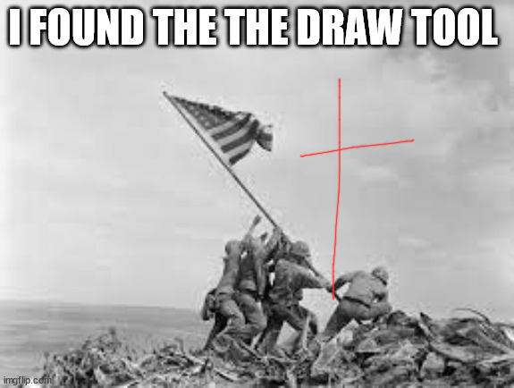 raising the flag | I FOUND THE THE DRAW TOOL | image tagged in raising the flag | made w/ Imgflip meme maker