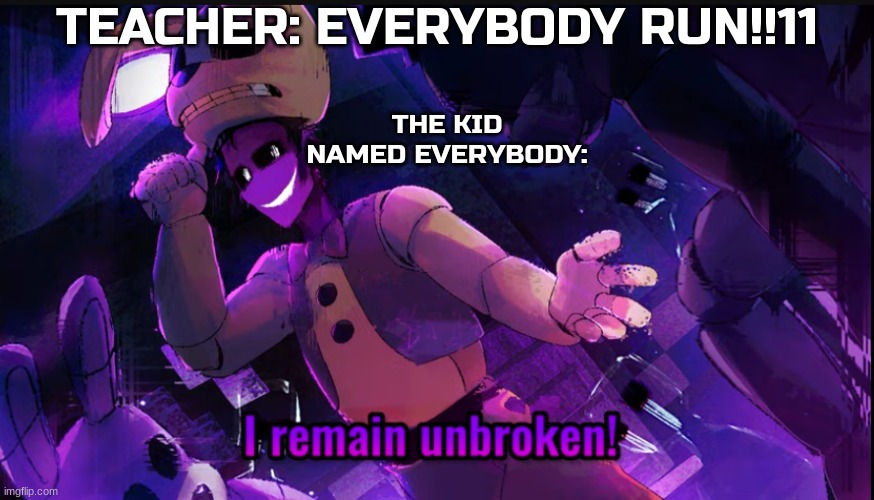 xd | TEACHER: EVERYBODY RUN!!11; THE KID NAMED EVERYBODY: | image tagged in i remain unbroken | made w/ Imgflip meme maker