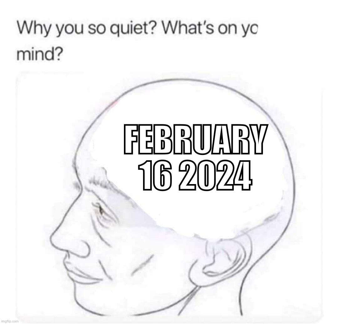 ㅤ | FEBRUARY 16 2024 | image tagged in what's on your mind | made w/ Imgflip meme maker