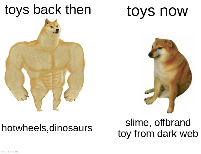 Buff Doge vs. Cheems | toys back then; toys now; hotwheels,dinosaurs; slime, offbrand toy from dark web | image tagged in memes,buff doge vs cheems | made w/ Imgflip meme maker