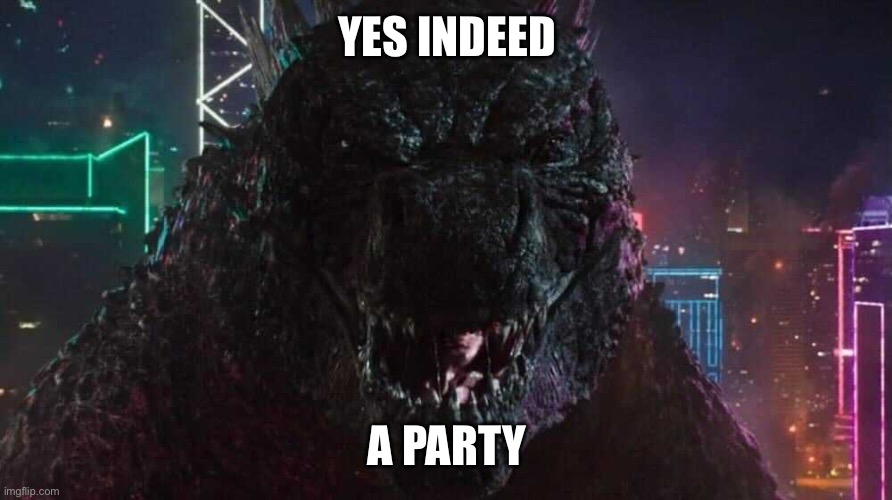 Smiling Godzilla | YES INDEED A PARTY | image tagged in smiling godzilla | made w/ Imgflip meme maker