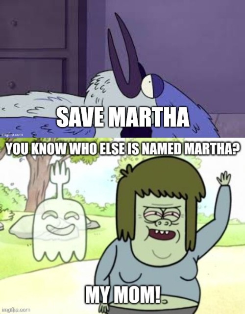You Know Who Else is Martha? | image tagged in my mom,regular show,mordecai | made w/ Imgflip meme maker