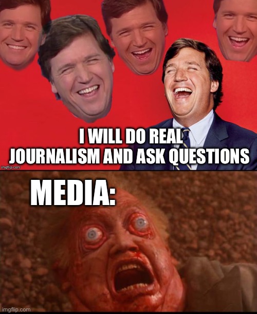I WILL DO REAL JOURNALISM AND ASK QUESTIONS; MEDIA: | image tagged in tucker laughs at libs,total recall mars face,politics,political meme,journalism | made w/ Imgflip meme maker