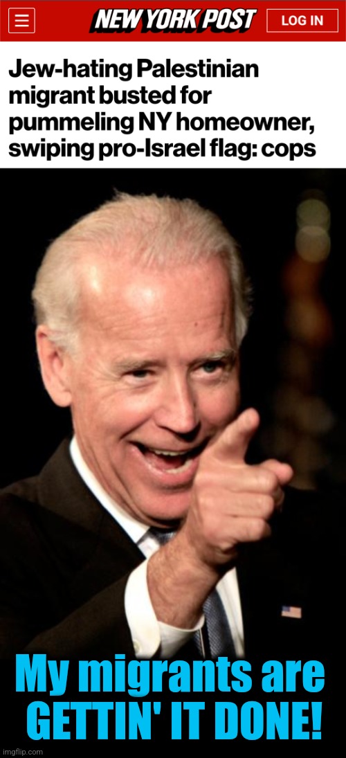 The senile creep loves it when a plan comes together! | My migrants are 
GETTIN' IT DONE! | image tagged in memes,smilin biden,migrants,palestinians,antisemitism,democrats | made w/ Imgflip meme maker