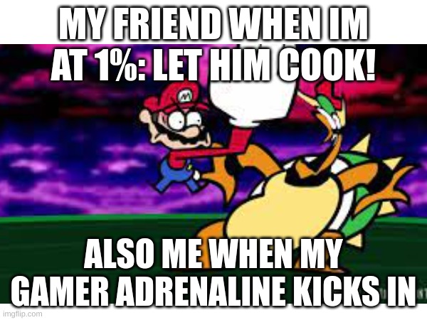 LET HIM COOK | MY FRIEND WHEN IM AT 1%: LET HIM COOK! ALSO ME WHEN MY GAMER ADRENALINE KICKS IN | image tagged in terminalmontage | made w/ Imgflip meme maker