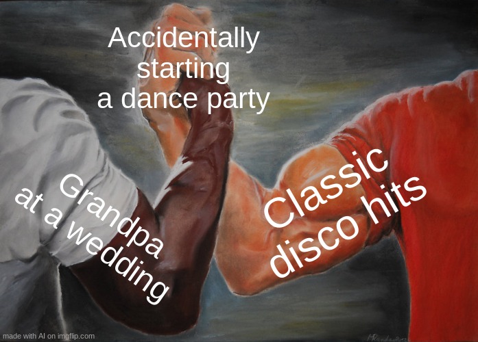 Epic Handshake Meme | Accidentally starting a dance party; Classic disco hits; Grandpa at a wedding | image tagged in memes,epic handshake | made w/ Imgflip meme maker
