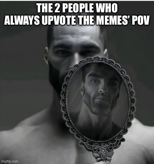 Gigachad Mirror | THE 2 PEOPLE WHO ALWAYS UPVOTE THE MEMES’ POV | image tagged in gigachad mirror | made w/ Imgflip meme maker