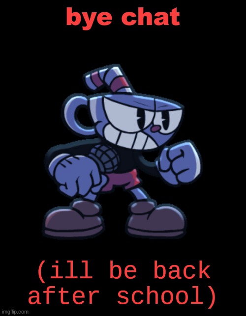 cuphead | bye chat; (ill be back after school) | image tagged in cuphead | made w/ Imgflip meme maker