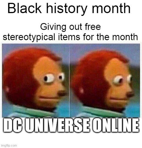Giving out free stereotypical items for the month | Black history month; Giving out free stereotypical items for the month; DC UNIVERSE ONLINE | image tagged in memes,monkey puppet,dcuniverseonline,dc comics,stereotypes,black history month | made w/ Imgflip meme maker