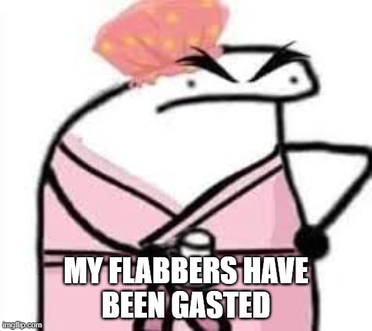 Flabbergasted | MY FLABBERS HAVE
BEEN GASTED | image tagged in meme | made w/ Imgflip meme maker