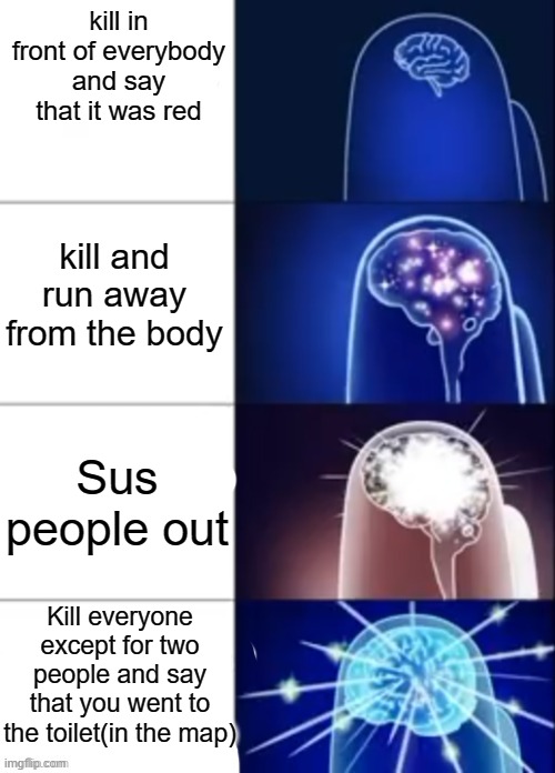 Among us expanding brain | kill in front of everybody and say that it was red; kill and run away from the body; Sus people out; Kill everyone except for two people and say that you went to the toilet(in the map) | image tagged in among us expanding brain | made w/ Imgflip meme maker