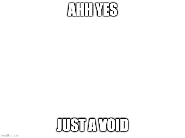 AHH YES; JUST A VOID | made w/ Imgflip meme maker