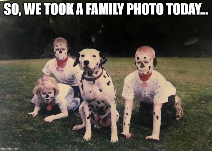 Family Photo | SO, WE TOOK A FAMILY PHOTO TODAY... | image tagged in cursed image | made w/ Imgflip meme maker