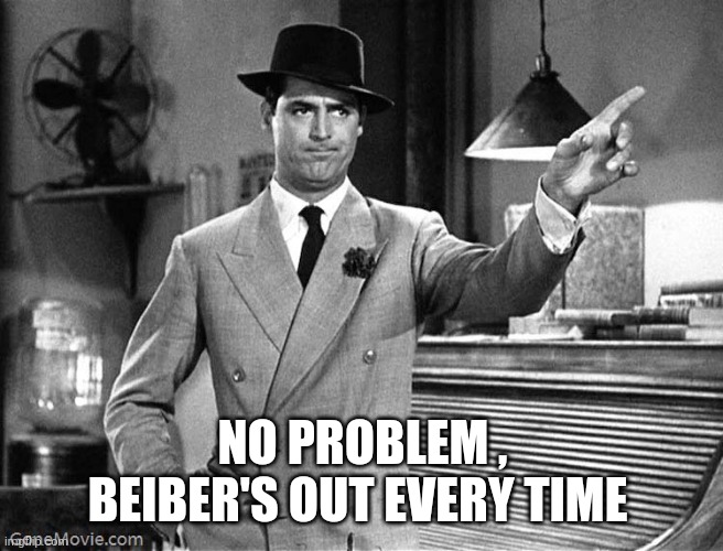 Get Out | NO PROBLEM , BEIBER'S OUT EVERY TIME | image tagged in get out | made w/ Imgflip meme maker