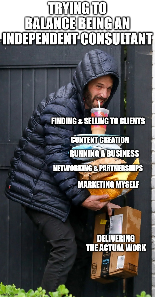 Independent Consultant | TRYING TO BALANCE BEING AN INDEPENDENT CONSULTANT; FINDING & SELLING TO CLIENTS; CONTENT CREATION; RUNNING A BUSINESS; NETWORKING & PARTNERSHIPS; MARKETING MYSELF; DELIVERING THE ACTUAL WORK | image tagged in ben affleck balancing | made w/ Imgflip meme maker
