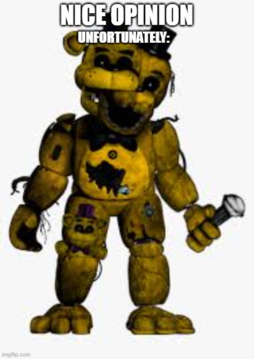 golden freddy | NICE OPINION UNFORTUNATELY: | image tagged in golden freddy | made w/ Imgflip meme maker