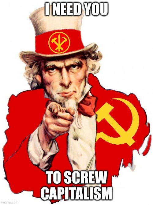 Comunist SAM | I NEED YOU; TO SCREW CAPITALISM | image tagged in the communist uncle sam | made w/ Imgflip meme maker