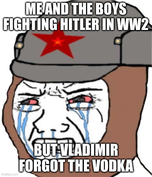 (POV) Vladimir forgot the vodka | ME AND THE BOYS FIGHTING HITLER IN WW2; BUT VLADIMIR FORGOT THE VODKA | image tagged in wojak communist | made w/ Imgflip meme maker