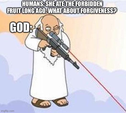 Forbidden fruit | GOD:; HUMANS: SHE ATE THE FORBIDDEN FRUIT LONG AGO. WHAT ABOUT FORGIVENESS? | image tagged in god sniper family guy,fruit,kills,god,asshole,unfortunately for you | made w/ Imgflip meme maker