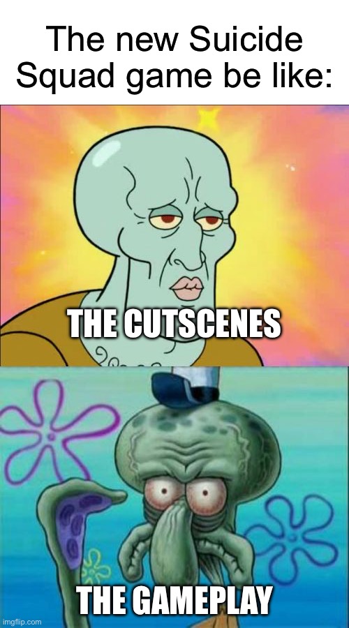 Apparently it’s not great | The new Suicide Squad game be like:; THE CUTSCENES; THE GAMEPLAY | image tagged in memes,squidward | made w/ Imgflip meme maker