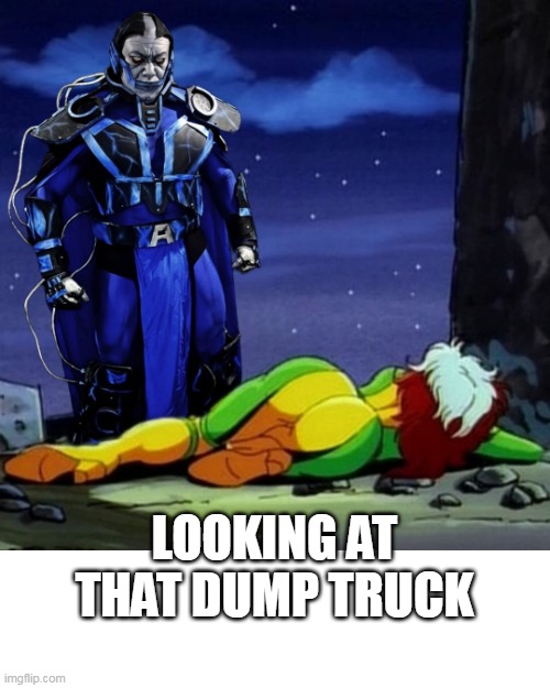looking at that dump truck | LOOKING AT THAT DUMP TRUCK | image tagged in rogue,fun,booty,xmen,apocalypse | made w/ Imgflip meme maker