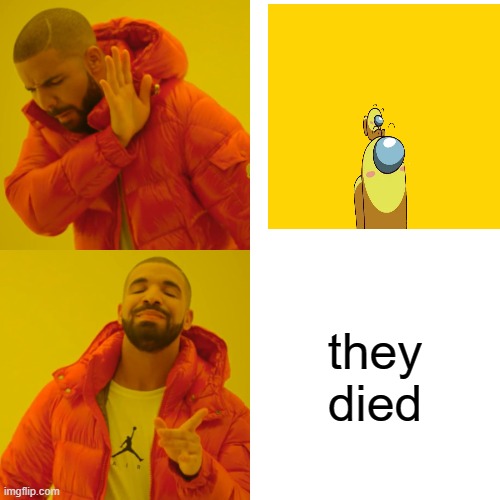 Drake Hotline Bling | they died | image tagged in memes,drake hotline bling | made w/ Imgflip meme maker