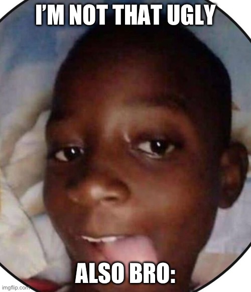 Ugly ahh kid | I’M NOT THAT UGLY; ALSO BRO: | image tagged in ugly ahh kid | made w/ Imgflip meme maker