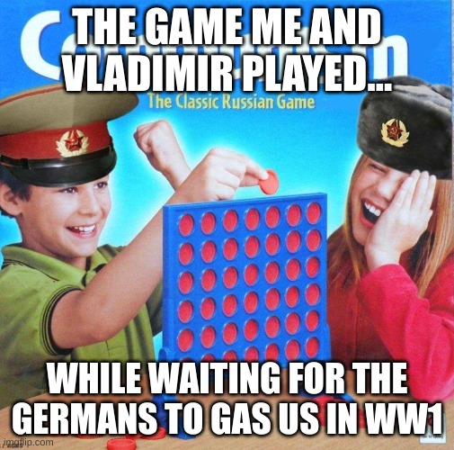 Communist connect 4 | THE GAME ME AND VLADIMIR PLAYED... WHILE WAITING FOR THE GERMANS TO GAS US IN WW1 | image tagged in communist connect four | made w/ Imgflip meme maker