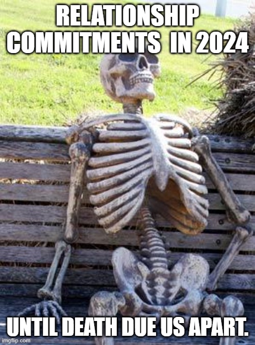 2024 relationships | RELATIONSHIP COMMITMENTS  IN 2024; UNTIL DEATH DUE US APART. | image tagged in memes,waiting skeleton | made w/ Imgflip meme maker