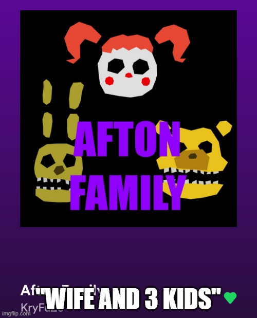 Afton Family | "WIFE AND 3 KIDS" | image tagged in afton family | made w/ Imgflip meme maker