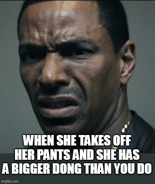 When she takes off her pants and she has a bigger dong than you do | WHEN SHE TAKES OFF HER PANTS AND SHE HAS A BIGGER DONG THAN YOU DO | image tagged in the boys,fun,dong,mothers milk,dick | made w/ Imgflip meme maker